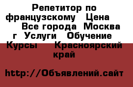 Репетитор по французскому › Цена ­ 800 - Все города, Москва г. Услуги » Обучение. Курсы   . Красноярский край